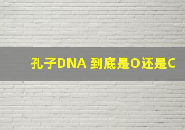 孔子DNA 到底是O还是C